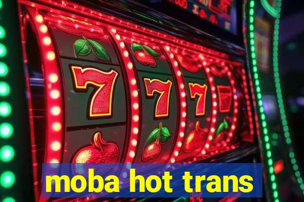 moba hot trans